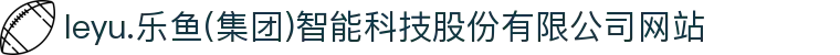 leyu.乐鱼(集团)智能科技股份有限公司网站